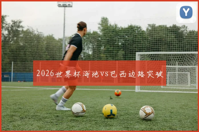 2026世界杯海地vs巴西边路突破