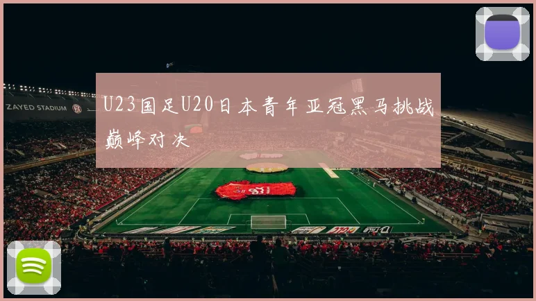 U23国足U20日本青年亚冠黑马挑战巅峰对决