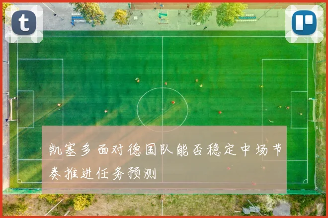 凯塞多面对德国队能否稳定中场节奏推进任务预测