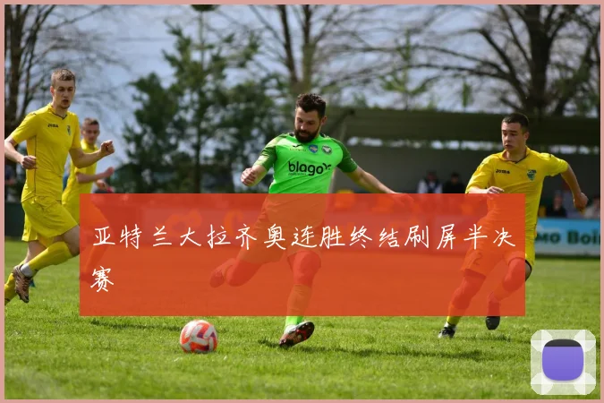 亚特兰大拉齐奥连胜终结刷屏半决赛