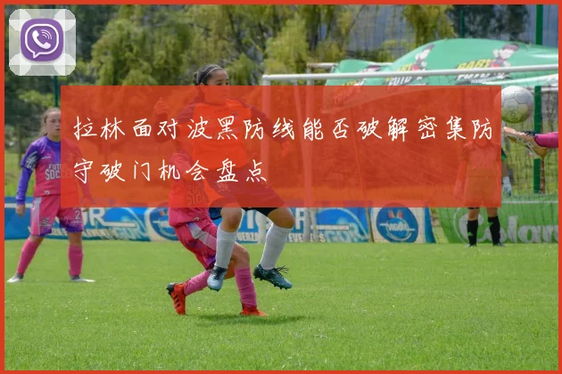拉林面对波黑防线能否破解密集防守破门机会盘点