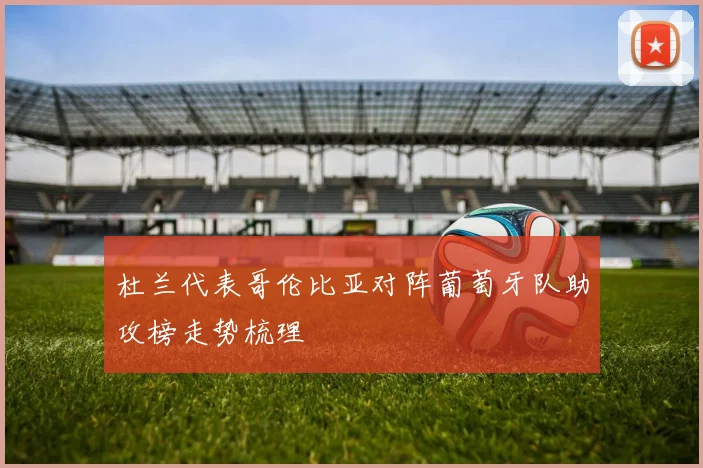 杜兰代表哥伦比亚对阵葡萄牙队助攻榜走势梳理