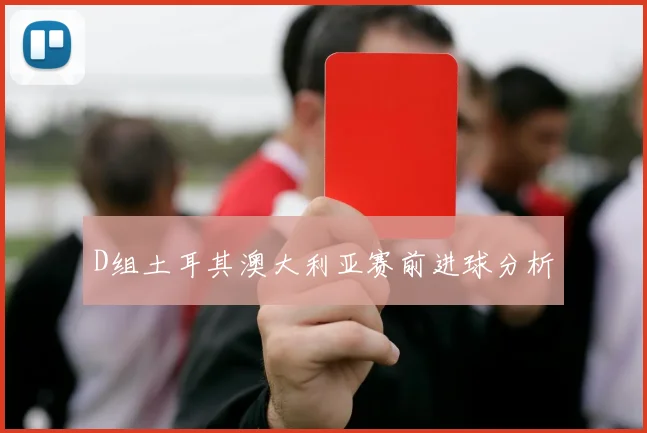 D组土耳其澳大利亚赛前进球分析