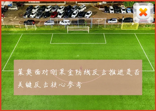 莱奥面对刚果金防线反击推进是否关键反击核心参考