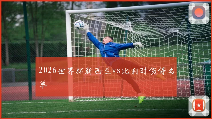 2026世界杯新西兰vs比利时伤停名单